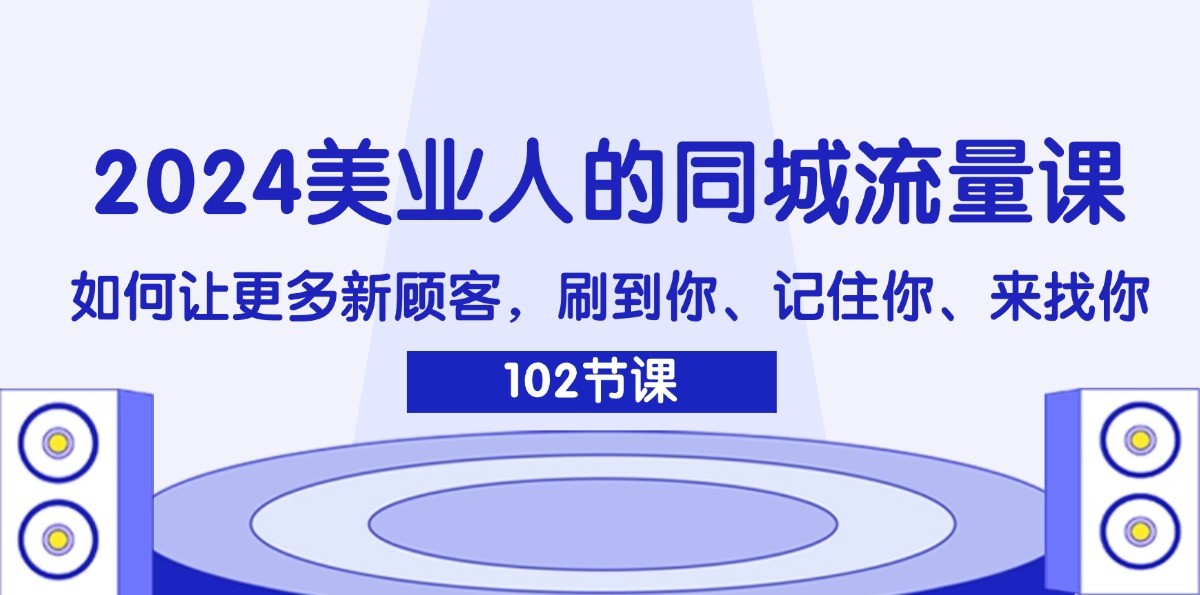 2024美业人的同城流量课：如何让更多新顾客，刷到你、记住你、来找你-旺铺专家