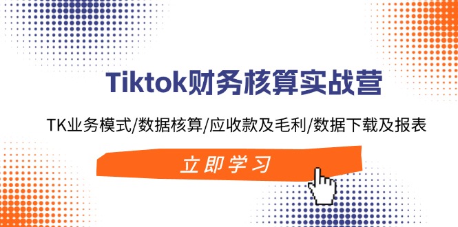 Tiktok财务核算实战营：TK业务模式/数据核算/应收款及毛利/数据下载及报表-旺铺专家