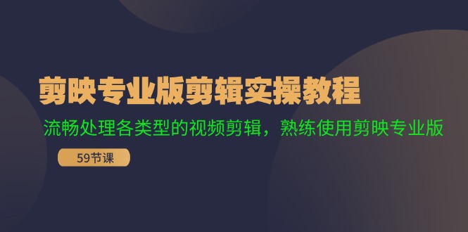 剪映专业版剪辑实操教程：流畅处理各类型的视频剪辑，熟练使用剪映专业版-旺铺专家