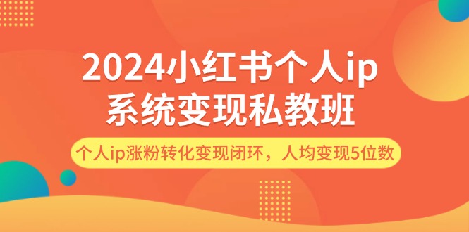 2024小红书个人ip系统变现私教班，个人ip涨粉转化变现闭环，人均变现5位数-旺铺专家