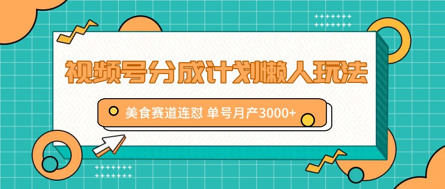 视频号分成计划懒人玩法，美食赛道连怼 单号月产3000+-旺铺专家