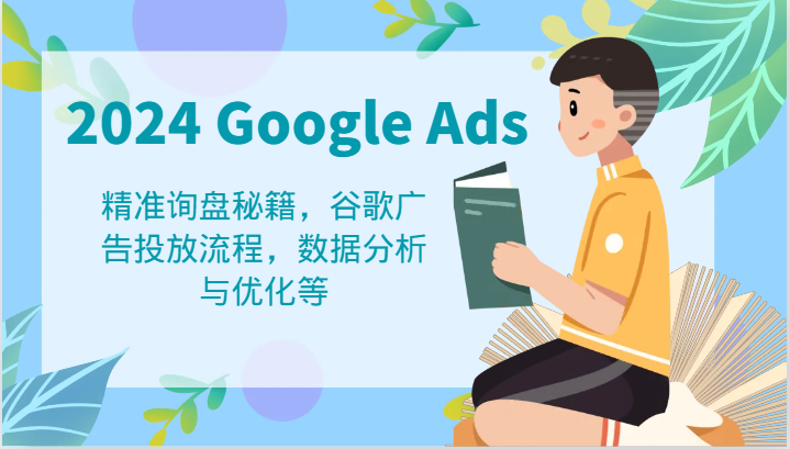 2024 Google Ads 教程：精准询盘秘籍，谷歌广告投放流程，数据分析与优化等-旺铺专家