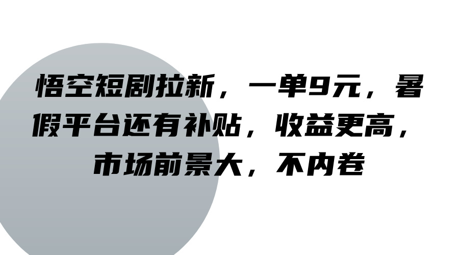 悟空短剧拉新，一单9元，暑假平台还有补贴，收益更高，市场前景大，不内卷-旺铺专家