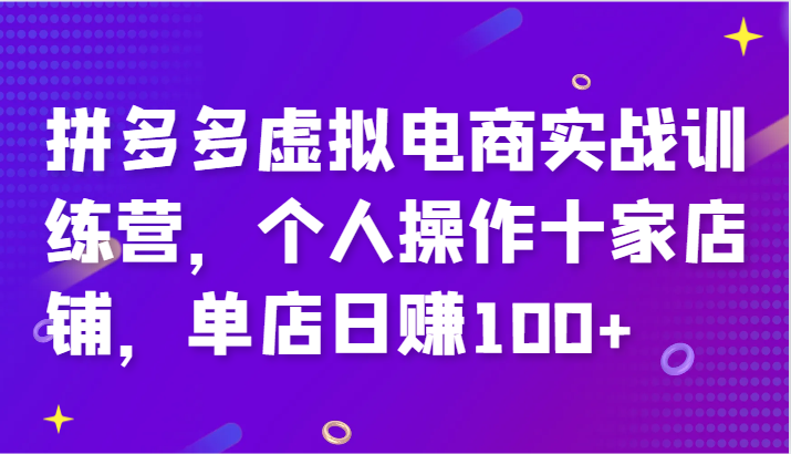 拼多多虚拟电商实战训练营，个人操作十家店铺，单店日赚100+-旺铺专家