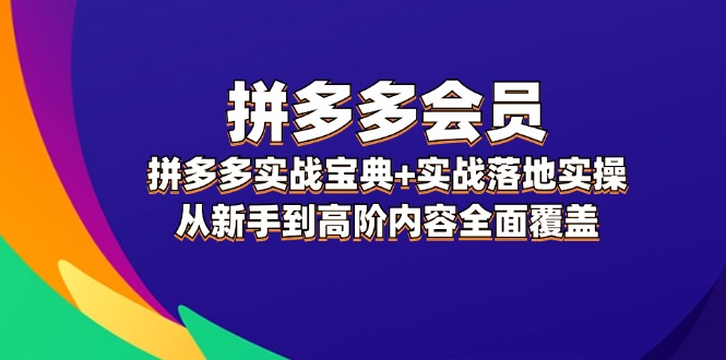 拼多多会员实战宝典+实战落地实操，从新手到高阶内容全面覆盖-旺铺专家