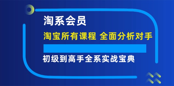 淘系会员初级到高手全系实战宝典【淘宝所有课程，全面分析对手】-旺铺专家
