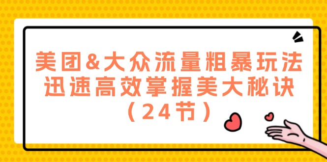 美团&大众流量粗暴玩法，迅速高效掌握美大秘诀（24节）-旺铺专家