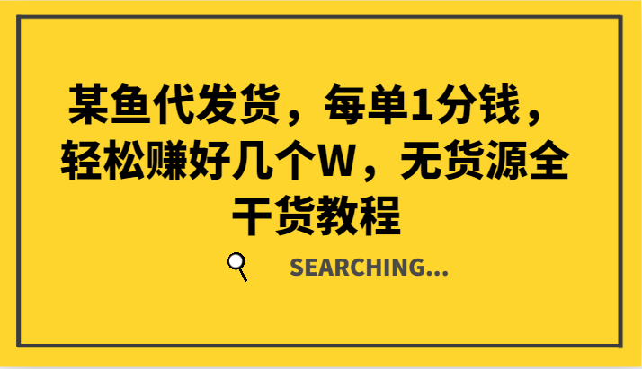 某鱼代发货，每单1分钱，轻松赚好几个W，无货源全干货教程-旺铺专家