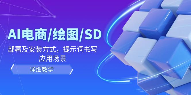AI电商/绘图/SD/详细教程：部署及安装方式，提示词书写，应用场景-旺铺专家