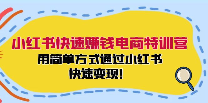 小红书快速赚钱电商特训营：用简单方式通过小红书快速变现！（55节）-旺铺专家