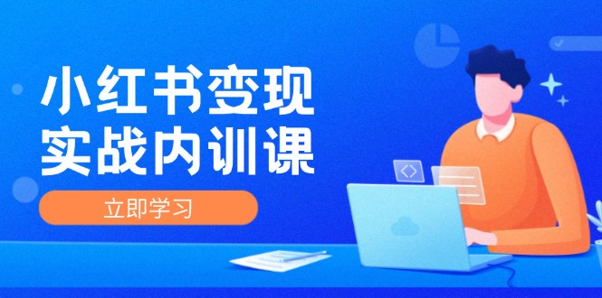小红书变现实战内训课，0-1实现小红书-IP变现 底层逻辑/实战方法/训练结合-旺铺专家