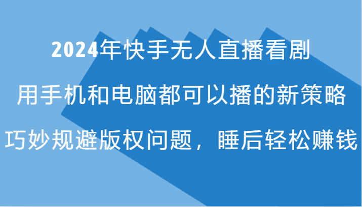 2024年快手无人直播看剧，手机电脑都可播的新策略，巧妙规避版权问题，睡后轻松赚钱-旺铺专家