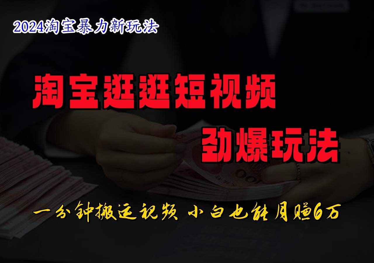 淘宝逛逛短视频劲爆玩法，只需一分钟搬运视频，小白也能日入500+-旺铺专家