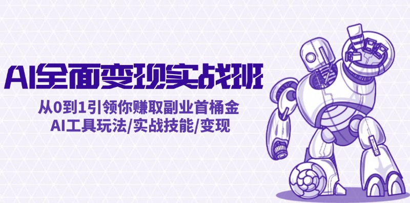 AI全面变现实操班：从0到1引领你赚取副业首桶金 AI工具玩法/实战技能/变现-旺铺专家