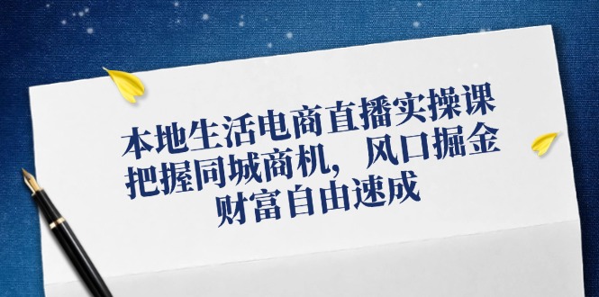 本地生活电商直播实操课，把握同城商机，风口掘金，财富自由速成-旺铺专家