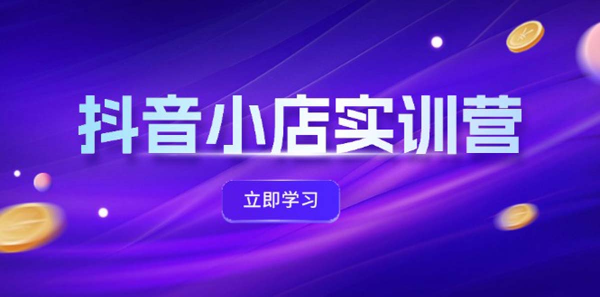 抖音小店最新实训营，提升体验分、商品卡 引流，投流增效，联盟引流秘籍-旺铺专家