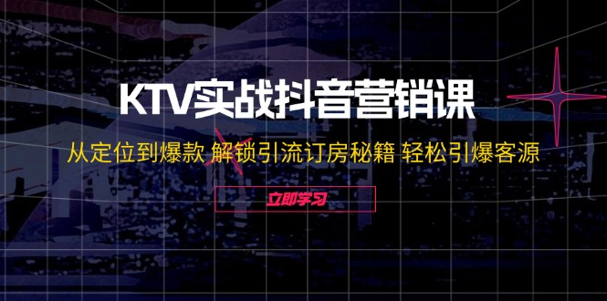 KTV实战抖音营销课：从定位到爆款 解锁引流订房秘籍 轻松引爆客源-旺铺专家