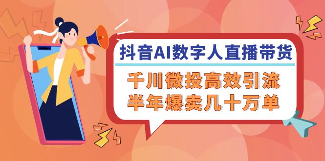 抖音AI数字人直播带货，千川微投高效引流，半年爆卖几十万单-旺铺专家