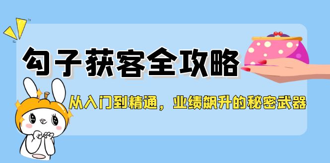 从入门到精通，勾子获客全攻略，业绩飙升的秘密武器-旺铺专家