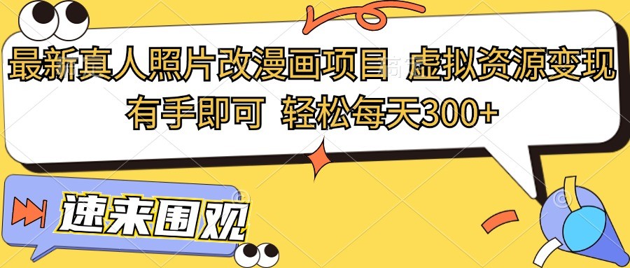 最新真人照片改漫画项目，虚拟资源变现，有手即可，轻松每天300+-旺铺专家