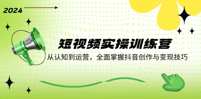 短视频实操训练营：从认知到运营，全面掌握抖音创作与变现技巧-旺铺专家