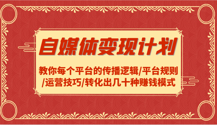 自媒体变现计划-教你每个平台的传播逻辑/平台规则/运营技巧/转化出几十种赚钱模式-旺铺专家