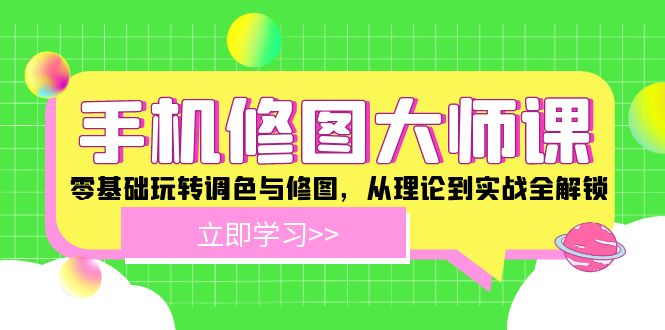 手机修图大师课：零基础玩转调色与修图，从理论到实战全解锁-旺铺专家