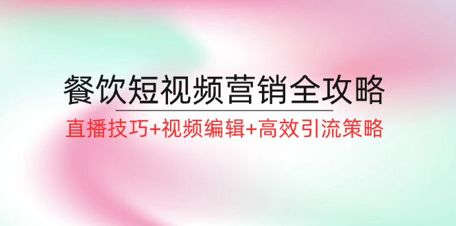 餐饮短视频营销全攻略：直播技巧+视频编辑+高效引流策略-旺铺专家