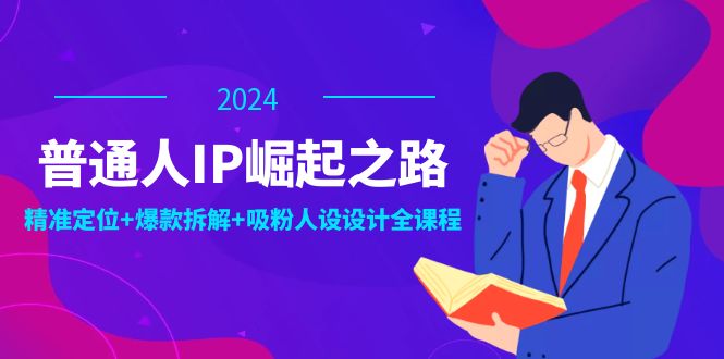 普通人IP崛起之路：打造个人品牌，精准定位+爆款拆解+吸粉人设设计全课程-旺铺专家