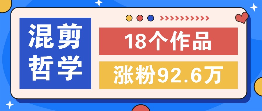 短视频混剪哲学号，小众赛道大爆款18个作品，涨粉92.6万！-旺铺专家