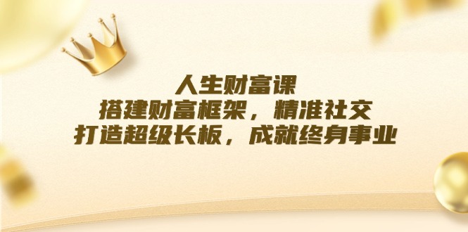 人生财富课：搭建财富框架，精准社交，打造超级长板，成就终身事业-旺铺专家