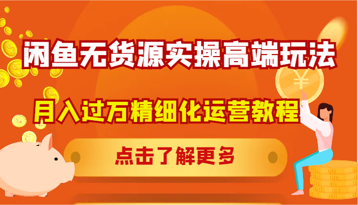 闲鱼无货源实操高端玩法，月入过万精细化运营教程-旺铺专家