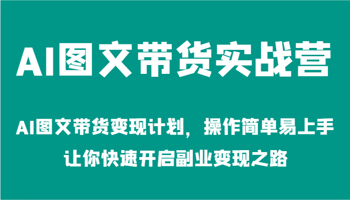 AI图文带货实战营-AI图文带货变现计划，操作简单易上手，让你快速开启副业变现之路-旺铺专家