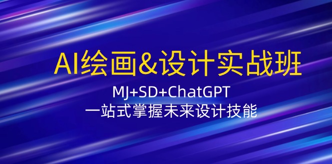 AI绘画&设计实战班：MJ+SD+ChatGPT，一站式掌握未来设计技能-旺铺专家