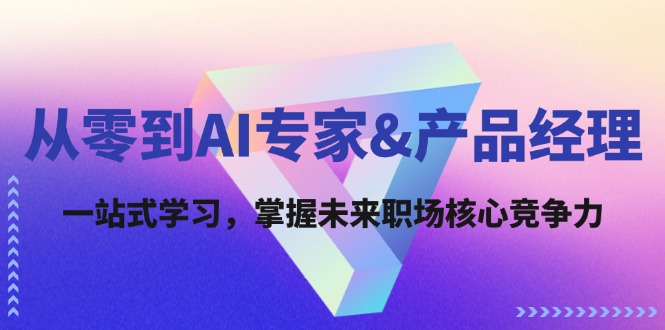 从零到AI专家&产品经理：一站式学习，掌握未来职场核心竞争力-旺铺专家