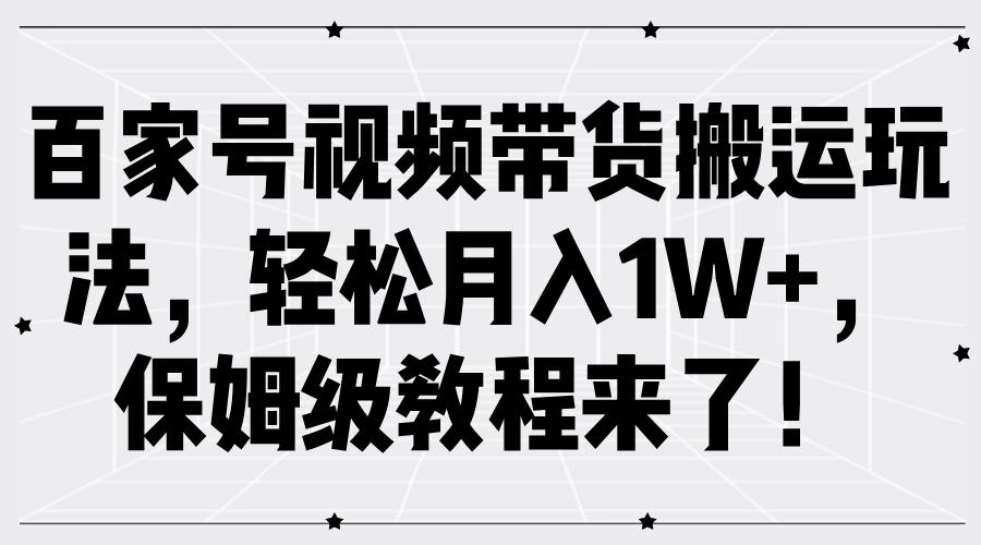 百家号视频带货搬运玩法，轻松月入1W+，保姆级教程来了！-旺铺专家