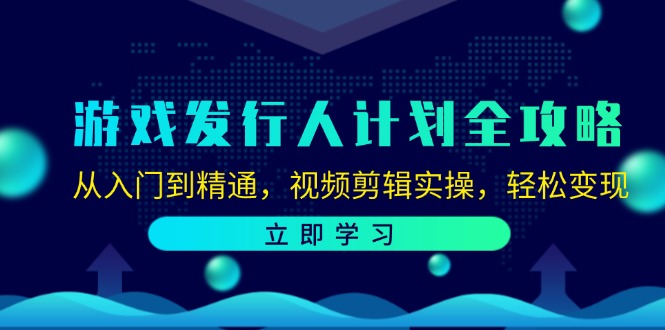 游戏发行人计划全攻略：从入门到精通，视频剪辑实操，轻松变现-旺铺专家