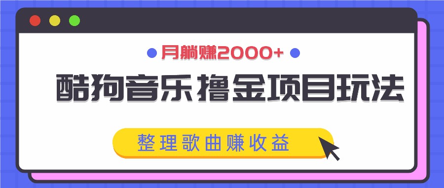酷狗音乐撸金项目玩法，整理歌曲赚收益，月躺赚2000+-旺铺专家