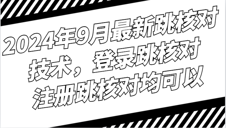 2024年9月最新跳核对技术，登录跳核对，注册跳核对均可以-旺铺专家