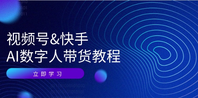 视频号快手AI数字人带货教程：认知、技术、运营、拓展与资源变现-旺铺专家