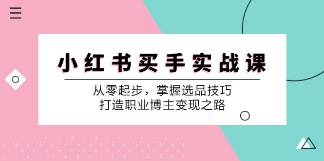 小红书买手实战课：从零起步，掌握选品技巧，打造职业博主变现之路-旺铺专家