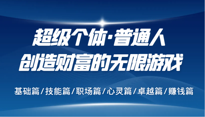 超级个体·普通人创造财富的无限游戏，基础篇/技能篇/职场篇/心灵篇/卓越篇/赚钱篇-旺铺专家