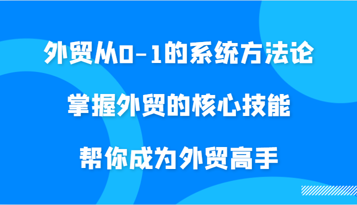 外贸从0-1的系统方法论，掌握外贸的核心技能，帮你成为外贸高手-旺铺专家