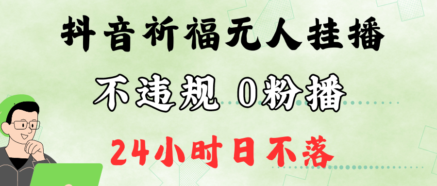 抖音最新祈福无人挂播，单日撸音浪收2万+0粉手机可开播，新手小白一看就会-旺铺专家
