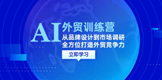 AI+外贸训练营：从品牌设计到市场调研，全方位打造外贸竞争力-旺铺专家
