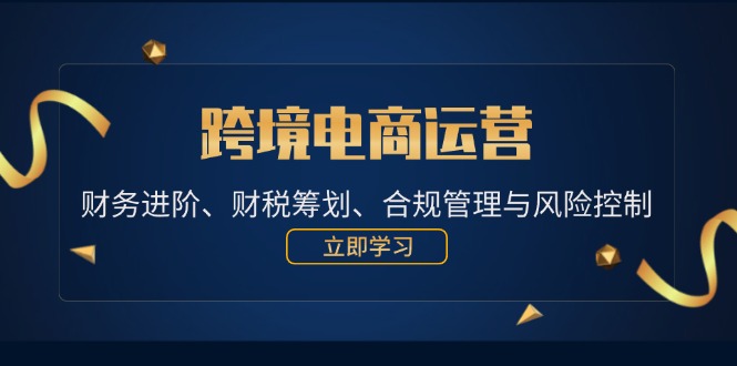 跨境电商运营：财务进阶、财税筹划、合规管理与风险控制-旺铺专家