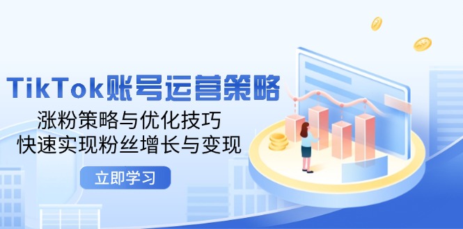 TikTok账号运营策略：涨粉策略与优化技巧，快速实现粉丝增长与变现-旺铺专家