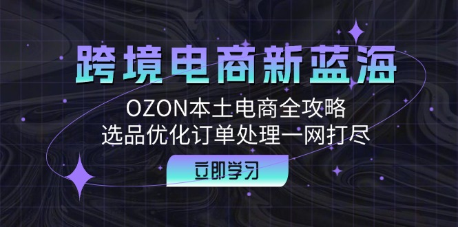 跨境电商新蓝海：OZON本土电商全攻略，选品优化订单处理一网打尽-旺铺专家