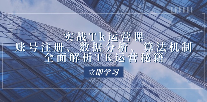 实战Tk运营实操：账号注册、数据分析、算法机制，全面解析TK运营秘籍-旺铺专家