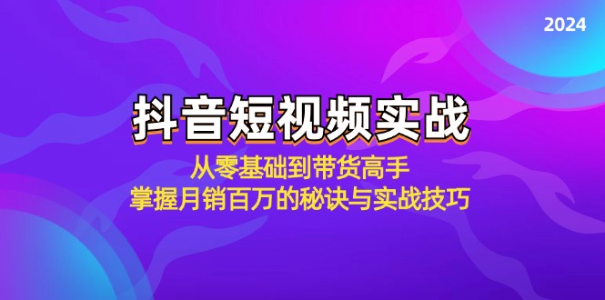 抖音短视频实战：从零基础到带货高手，掌握月销百万的秘诀与实战技巧-旺铺专家